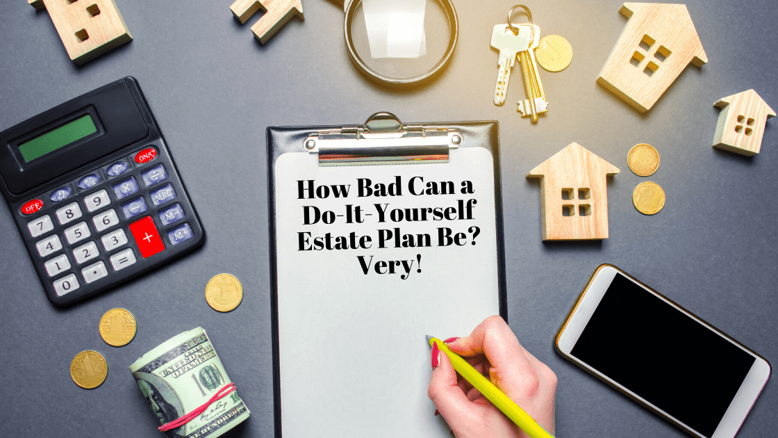 How Bad Can a Do-It-Yourself Estate Plan Be? Very!